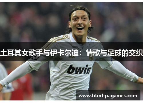 土耳其女歌手与伊卡尔迪：情歌与足球的交织