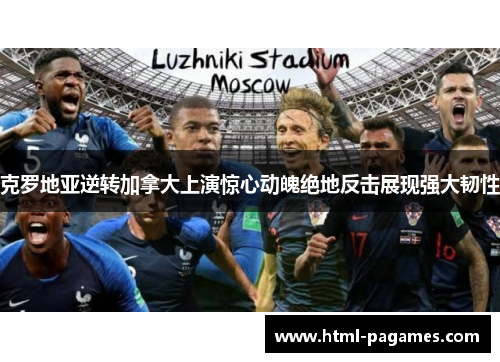 克罗地亚逆转加拿大上演惊心动魄绝地反击展现强大韧性