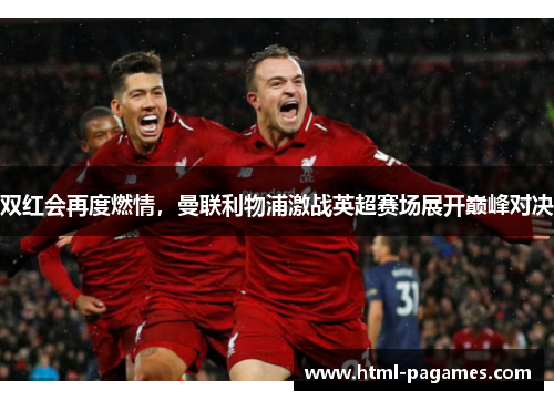 双红会再度燃情，曼联利物浦激战英超赛场展开巅峰对决