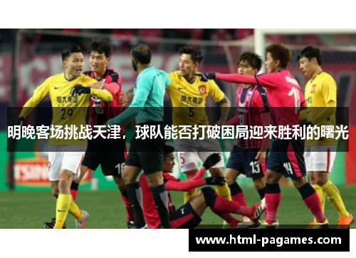 明晚客场挑战天津，球队能否打破困局迎来胜利的曙光