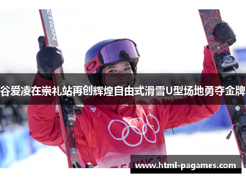 谷爱凌在崇礼站再创辉煌自由式滑雪U型场地勇夺金牌
