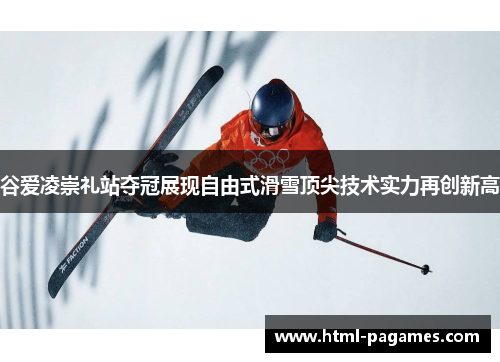 谷爱凌崇礼站夺冠展现自由式滑雪顶尖技术实力再创新高