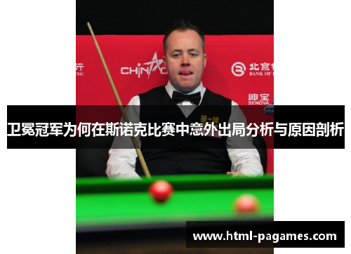 卫冕冠军为何在斯诺克比赛中意外出局分析与原因剖析