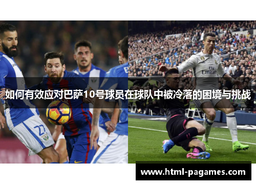 如何有效应对巴萨10号球员在球队中被冷落的困境与挑战
