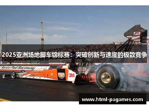 2025亚洲场地脚车锦标赛：突破创新与速度的极致竞争