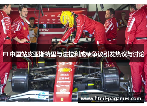 F1中国站皮亚斯特里与法拉利成绩争议引发热议与讨论 F1中国站皮亚斯特里与法拉利成绩争议引发热议与讨论
