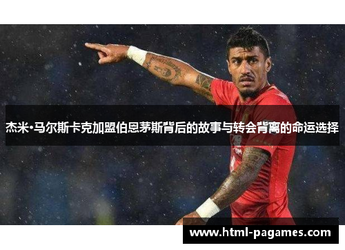 杰米·马尔斯卡克加盟伯恩茅斯背后的故事与转会背离的命运选择