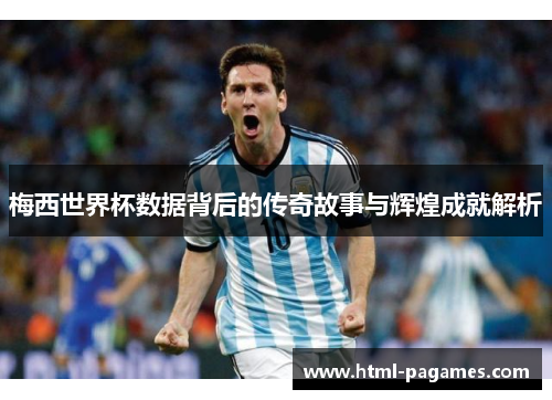 梅西世界杯数据背后的传奇故事与辉煌成就解析