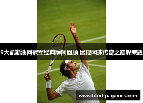 9大凯斯澳网冠军经典瞬间回顾 展现网球传奇之巅峰荣耀