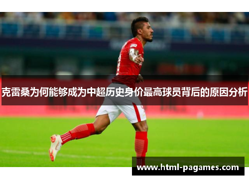 克雷桑为何能够成为中超历史身价最高球员背后的原因分析