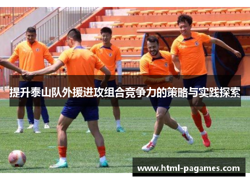 提升泰山队外援进攻组合竞争力的策略与实践探索 提升泰山队外援进攻组合竞争力的策略与实践探索