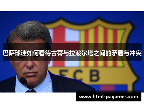 巴萨球迷如何看待古蒂与拉波尔塔之间的矛盾与冲突