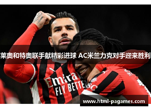 莱奥和特奥联手献精彩进球 AC米兰力克对手迎来胜利