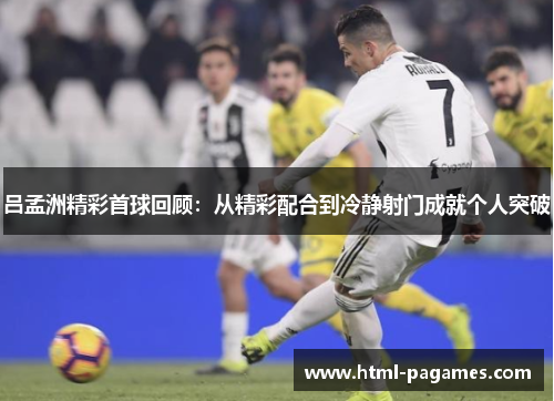 吕孟洲精彩首球回顾：从精彩配合到冷静射门成就个人突破