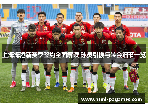 上海海港新赛季签约全面解读 球员引援与转会细节一览