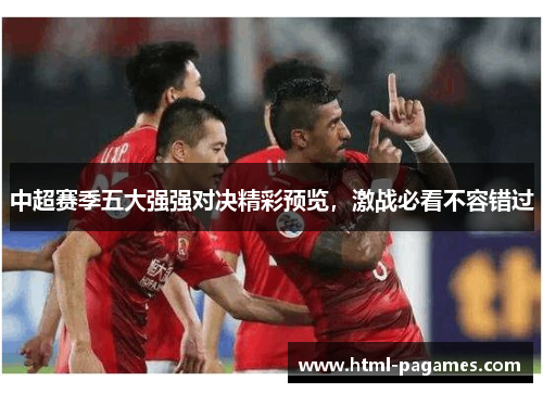 中超赛季五大强强对决精彩预览，激战必看不容错过