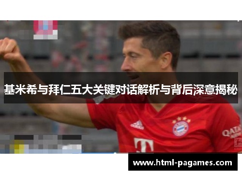 基米希与拜仁五大关键对话解析与背后深意揭秘