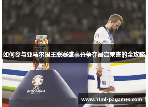 如何参与亚马尔国王联赛盛事并争夺最高荣誉的全攻略