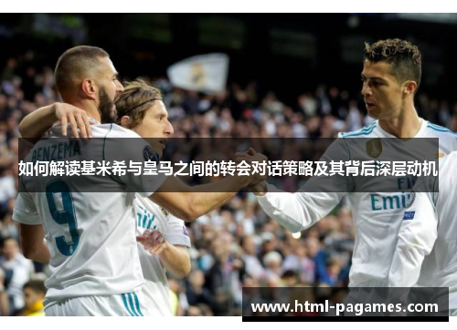 如何解读基米希与皇马之间的转会对话策略及其背后深层动机