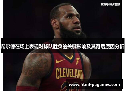 希尔德在场上表现对球队胜负的关键影响及其背后原因分析 希尔德在场上表现对球队胜负的关键影响及其背后原因分析