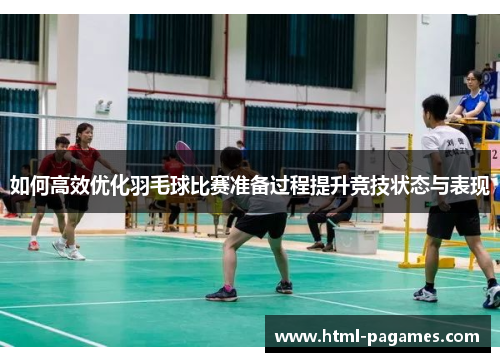 如何高效优化羽毛球比赛准备过程提升竞技状态与表现