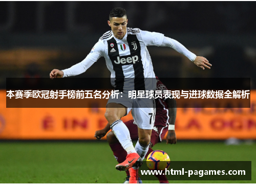 本赛季欧冠射手榜前五名分析：明星球员表现与进球数据全解析