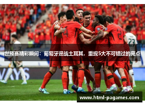 世预赛精彩瞬间:葡萄牙迎战土耳其,重现5大不可错过的亮点 世预赛精彩瞬间:葡萄牙迎战土耳其,重现5大不可错过的亮点