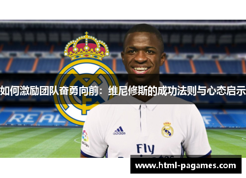 如何激励团队奋勇向前：维尼修斯的成功法则与心态启示