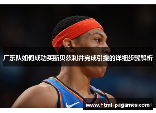 广东队如何成功买断贝兹利并完成引援的详细步骤解析