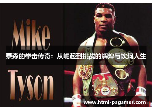 泰森的拳击传奇：从崛起到挑战的辉煌与坎坷人生