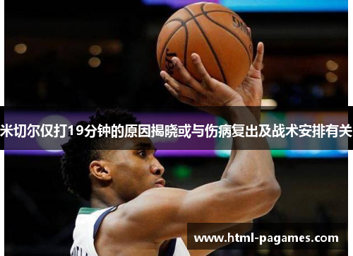 米切尔仅打19分钟的原因揭晓或与伤病复出及战术安排有关 米切尔仅打19分钟的原因揭晓或与伤病复出及战术安排有关