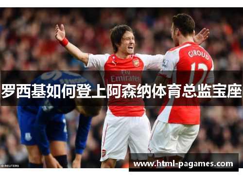 罗西基如何登上阿森纳体育总监宝座