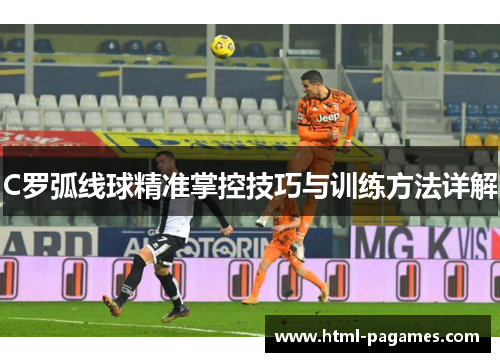 C罗弧线球精准掌控技巧与训练方法详解
