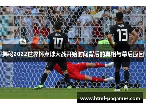 揭秘2022世界杯点球大战开始时间背后的真相与幕后原因