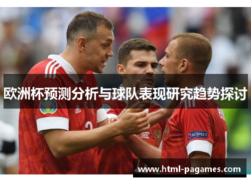 欧洲杯预测分析与球队表现研究趋势探讨 欧洲杯预测分析与球队表现研究趋势探讨