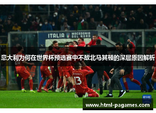 意大利为何在世界杯预选赛中不敌北马其顿的深层原因解析