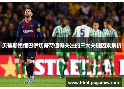 贝蒂斯租借巴伊切蒂奇值得关注的三大关键因素解析