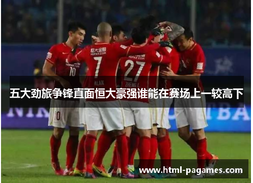 五大劲旅争锋直面恒大豪强谁能在赛场上一较高下 五大劲旅争锋直面恒大豪强谁能在赛场上一较高下