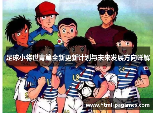 足球小将世青篇全新更新计划与未来发展方向详解
