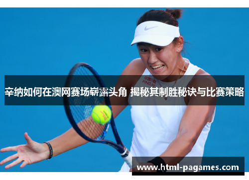辛纳如何在澳网赛场崭露头角 揭秘其制胜秘诀与比赛策略
