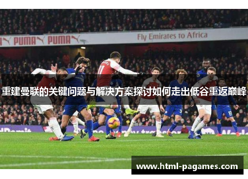 重建曼联的关键问题与解决方案探讨如何走出低谷重返巅峰