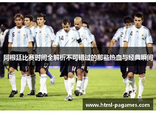 阿根廷比赛时间全解析不可错过的那些热血与经典瞬间