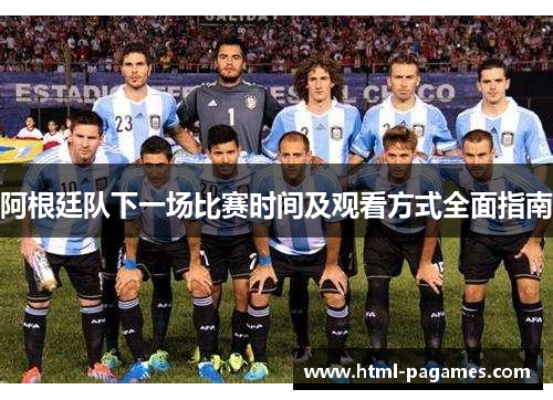 阿根廷队下一场比赛时间及观看方式全面指南