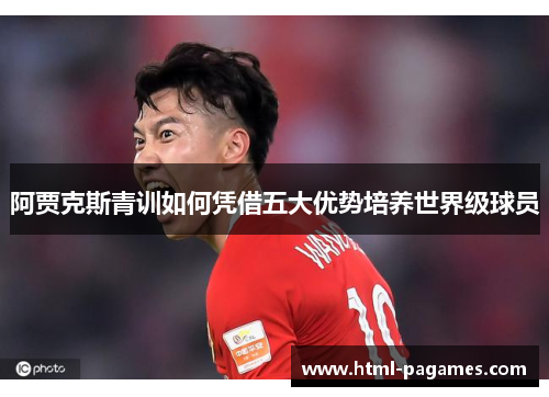 阿贾克斯青训如何凭借五大优势培养世界级球员