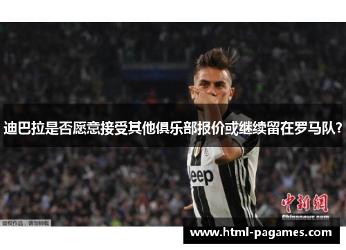 迪巴拉是否愿意接受其他俱乐部报价或继续留在罗马队？