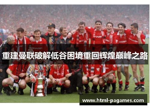 重建曼联破解低谷困境重回辉煌巅峰之路