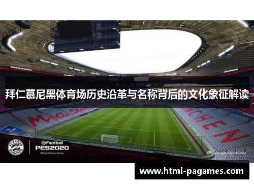 拜仁慕尼黑体育场历史沿革与名称背后的文化象征解读