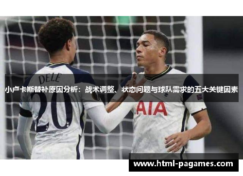 小卢卡斯替补原因分析:战术调整、状态问题与球队需求的五大关键因素 小卢卡斯替补原因分析:战术调整、状态问题与球队需求的五大关键因素