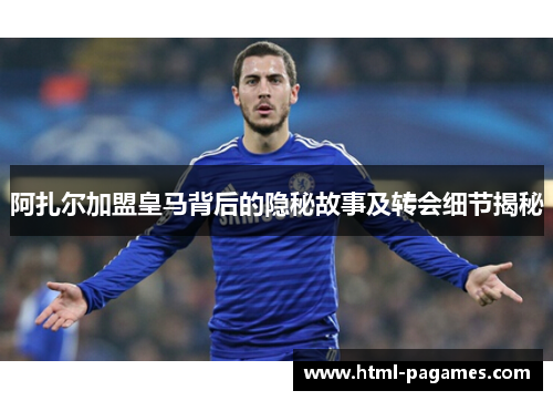 阿扎尔加盟皇马背后的隐秘故事及转会细节揭秘