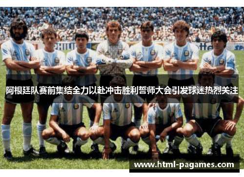阿根廷队赛前集结全力以赴冲击胜利誓师大会引发球迷热烈关注 阿根廷队赛前集结全力以赴冲击胜利誓师大会引发球迷热烈关注